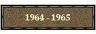 1964 - 1965